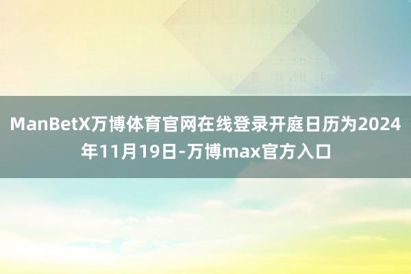 ManBetX万博体育官网在线登录开庭日历为2024年11月19日-万博max官方入口
