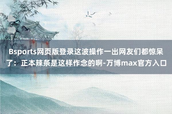 Bsports网页版登录这波操作一出网友们都惊呆了：正本辣条是这样作念的啊-万博max官方入口
