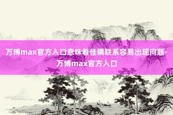 万博max官方入口意味着佳耦联系容易出现问题-万博max官方入口