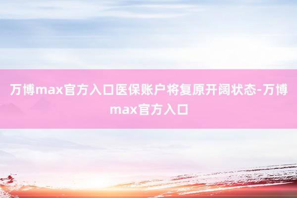 万博max官方入口医保账户将复原开阔状态-万博max官方入口
