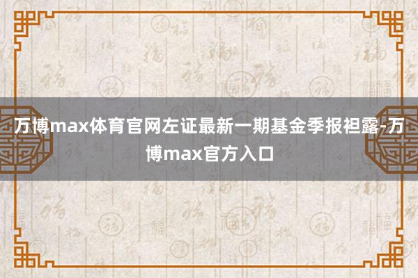 万博max体育官网左证最新一期基金季报袒露-万博max官方入口