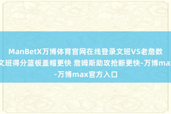 ManBetX万博体育官网在线登录文班VS老詹数据比快：文班得分篮板盖帽更快 詹姆斯助攻抢断更快-万博max官方入口