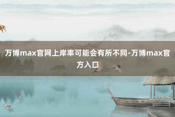 万博max官网上岸率可能会有所不同-万博max官方入口