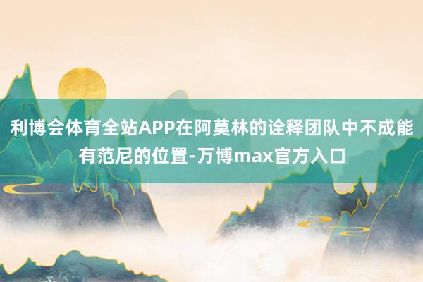 利博会体育全站APP在阿莫林的诠释团队中不成能有范尼的位置-万博max官方入口
