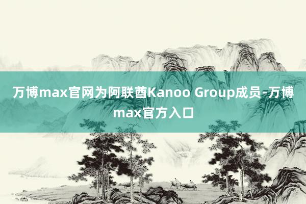 万博max官网为阿联酋Kanoo Group成员-万博max官方入口