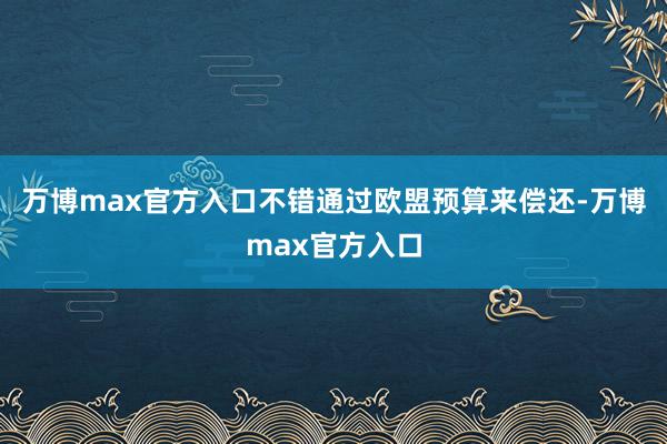 万博max官方入口不错通过欧盟预算来偿还-万博max官方入口