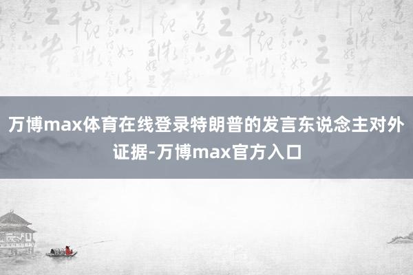 万博max体育在线登录特朗普的发言东说念主对外证据-万博max官方入口