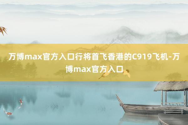 万博max官方入口行将首飞香港的C919飞机-万博max官方入口