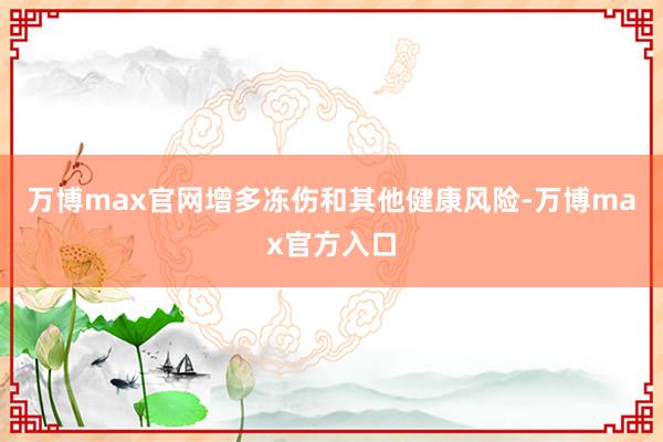 万博max官网增多冻伤和其他健康风险-万博max官方入口
