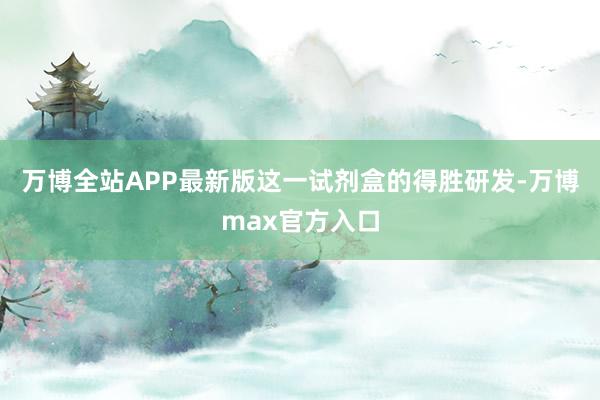 万博全站APP最新版这一试剂盒的得胜研发-万博max官方入口