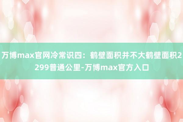 万博max官网冷常识四：鹤壁面积并不大鹤壁面积2299普通公里-万博max官方入口