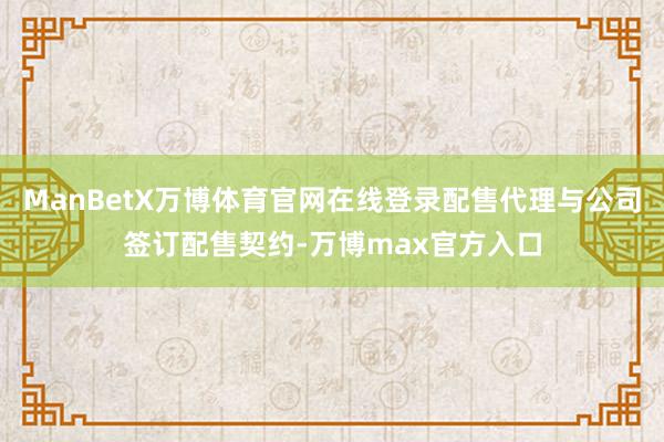ManBetX万博体育官网在线登录配售代理与公司签订配售契约-万博max官方入口