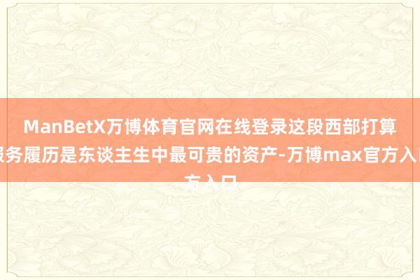 ManBetX万博体育官网在线登录这段西部打算服务履历是东谈主生中最可贵的资产-万博max官方入口