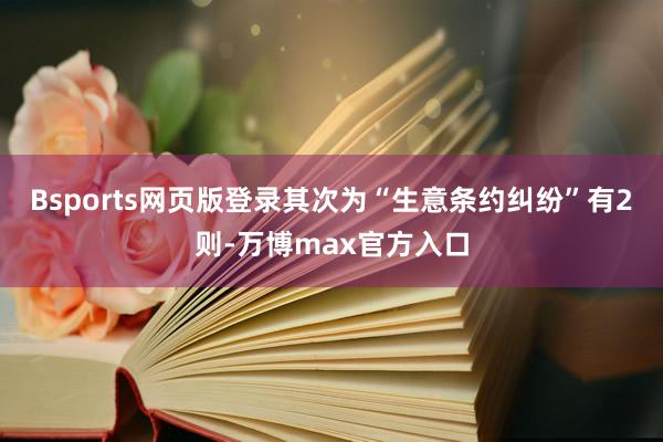 Bsports网页版登录其次为“生意条约纠纷”有2则-万博max官方入口