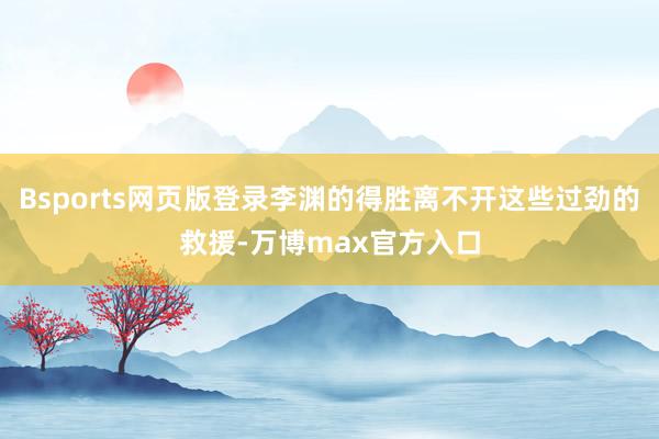 Bsports网页版登录李渊的得胜离不开这些过劲的救援-万博max官方入口