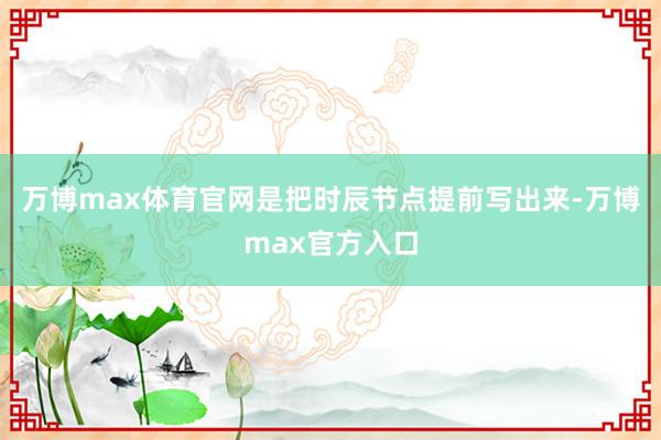 万博max体育官网是把时辰节点提前写出来-万博max官方入口