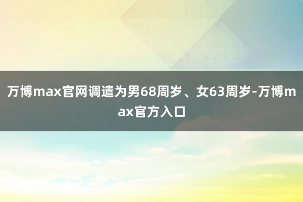 万博max官网调遣为男68周岁、女63周岁-万博max官方入口